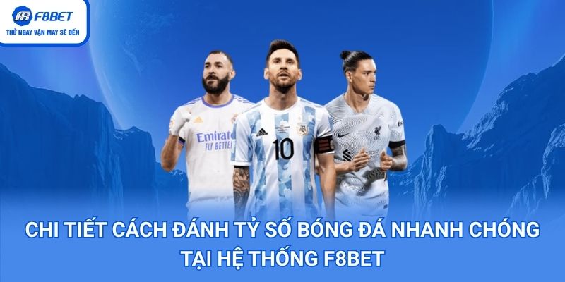 Chi tiết cách đánh tỷ số bóng đá nhanh chóng tại hệ thống F8bet