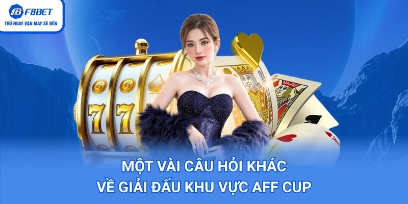 Một vài câu hỏi khác về giải đấu khu vực AFF Cup